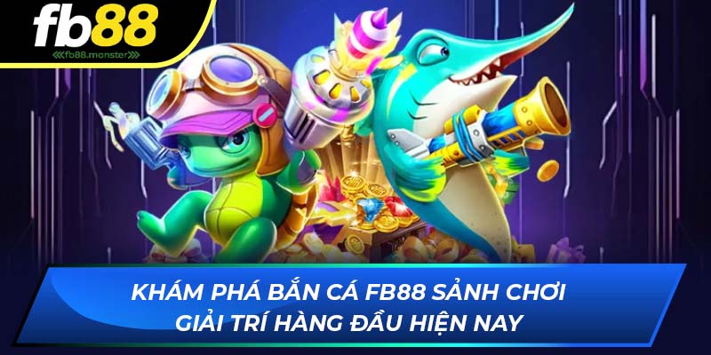 Khám phá bắn cá FB88 - Sảnh chơi giải trí hàng đầu hiện nay