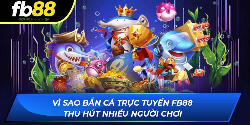 Vì sao bắn cá trực tuyến FB88 thu hút nhiều người chơi