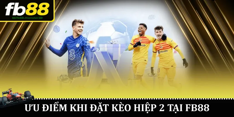 Kèo Hiệp 2 FB88 – Hướng Dẫn Đặt Cược Chi Tiết Ưu điểm khi đặt kèo hiệp 2 tại FB88